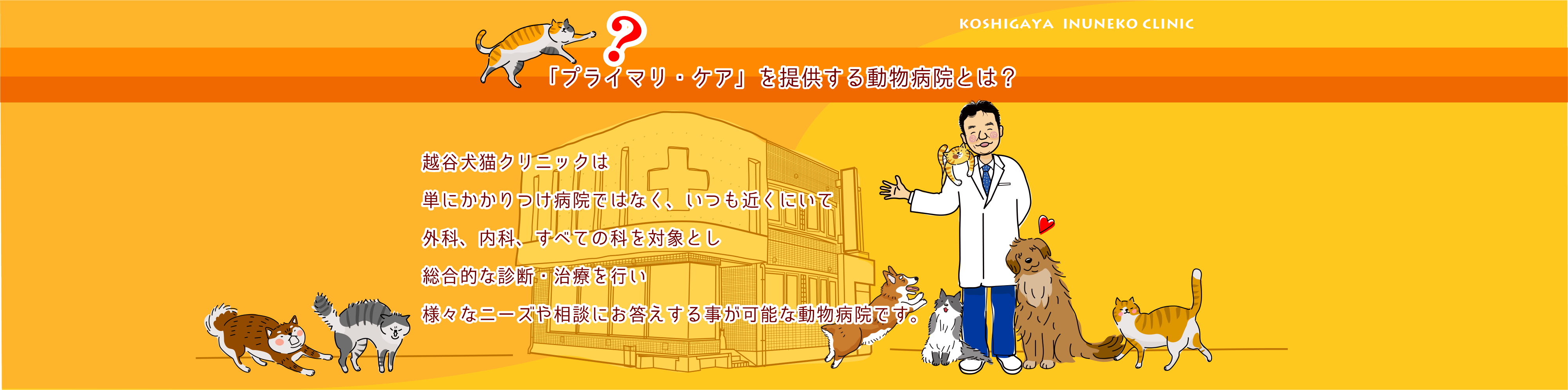 プライマリ・ケアとは、単にかかりつけクリニックではなく、いつも近くにいて外科、内科、すべての科を対象とし、総合的な診断・治療を行い、様々なニーズや相談にお答えする事が可能な動物病院です