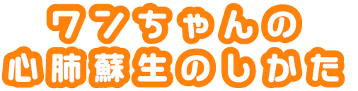 ワンちゃんの心肺蘇生のしかた